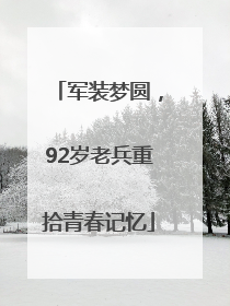 军装梦圆，92岁老兵重拾青春记忆