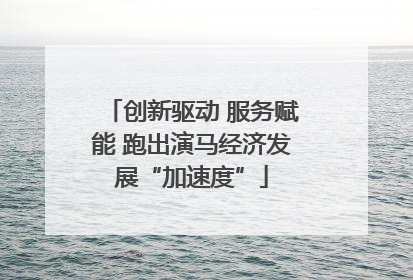 创新驱动 服务赋能 跑出演马经济发展“加速度”