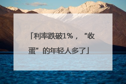 利率跌破1%，“收蛋”的年轻人多了