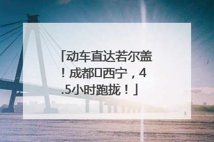动车直达若尔盖！成都⇄西宁，4.5小时跑拢！