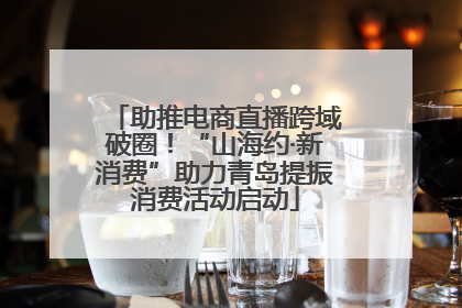 助推电商直播跨域破圈！“山海约·新消费”助力青岛提振消费活动启动