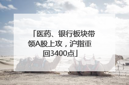 医药、银行板块带领A股上攻，沪指重回3400点