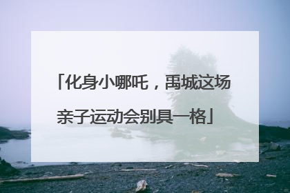 化身小哪吒，禹城这场亲子运动会别具一格