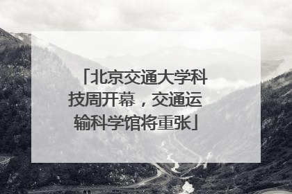 北京交通大学科技周开幕，交通运输科学馆将重张