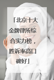 北京十大金牌律所综合实力榜，胜诉率高口碑好