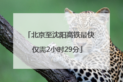 北京至沈阳高铁最快仅需2小时29分