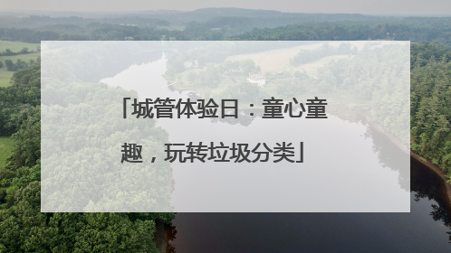 城管体验日：童心童趣，玩转垃圾分类
