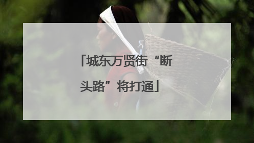 城东万贤街“断头路”将打通