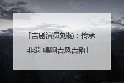 吉剧演员刘杨：传承非遗 唱响吉风吉韵