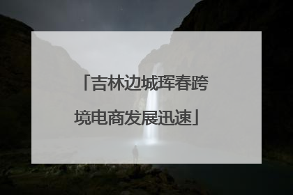 吉林边城珲春跨境电商发展迅速