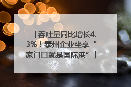 吞吐量同比增长4.3%！泰州企业坐享“家门口就是国际港”