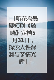 听花岛悬疑短剧《破晓》定档5月31日，探索人性深渊与亲情光辉
