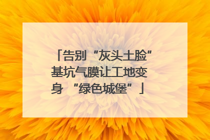 告别“灰头土脸” 基坑气膜让工地变身 “绿色城堡”