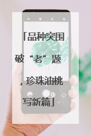 品种突围破“老”题，珍珠油桃写新篇