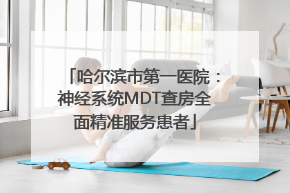 哈尔滨市第一医院：神经系统MDT查房全面精准服务患者