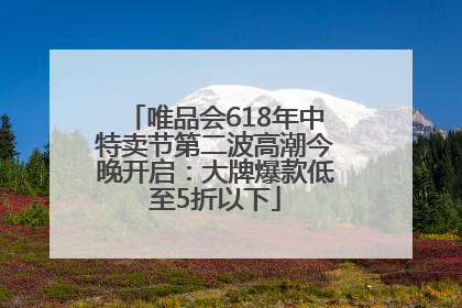 唯品会618年中特卖节第二波高潮今晚开启：大牌爆款低至5折以下