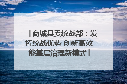 商城县委统战部：发挥统战优势 创新高效能基层治理新模式