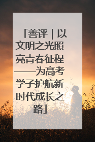善评｜以文明之光照亮青春征程——为高考学子护航新时代成长之路