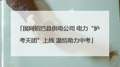 国网镇巴县供电公司 电力“护考天团”上线 温情助力中考
