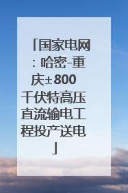 国家电网：哈密-重庆±800千伏特高压直流输电工程投产送电