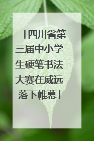四川省第三届中小学生硬笔书法大赛在威远落下帷幕