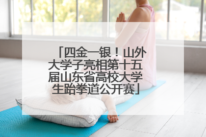 四金一银！山外大学子亮相第十五届山东省高校大学生跆拳道公开赛