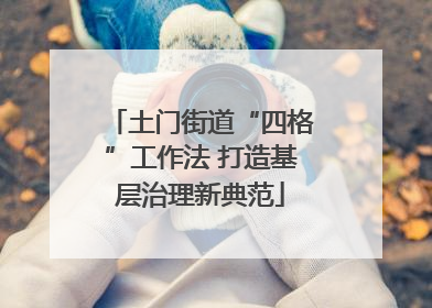 土门街道“四格”工作法 打造基层治理新典范