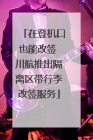 在登机口也能改签 川航推出隔离区带行李改签服务