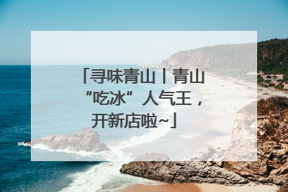 寻味青山丨青山“吃冰”人气王，开新店啦~