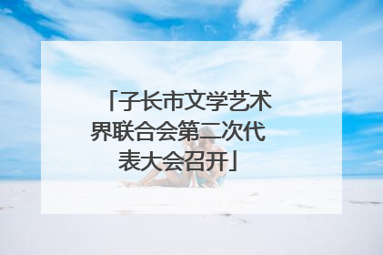 子长市文学艺术界联合会第二次代表大会召开
