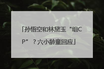 孙悟空和林黛玉“组CP”？六小龄童回应