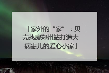 家外的“家”：贝壳找房郑州站打造大病患儿的爱心小家