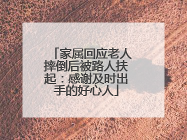 家属回应老人摔倒后被路人扶起：感谢及时出手的好心人