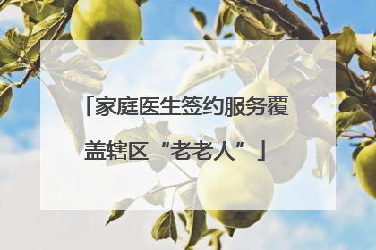 家庭医生签约服务覆盖辖区“老老人”
