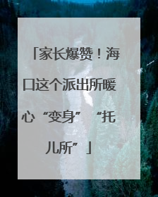 家长爆赞！海口这个派出所暖心“变身”“托儿所”