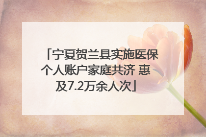 宁夏贺兰县实施医保个人账户家庭共济 惠及7.2万余人次