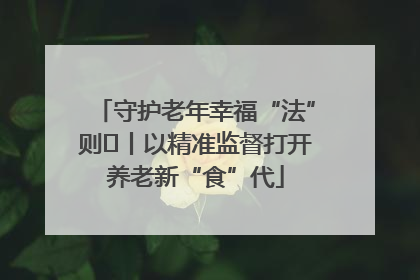 守护老年幸福“法”则⑮丨以精准监督打开养老新“食”代