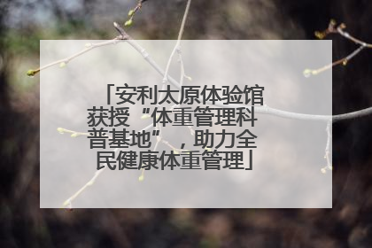 安利太原体验馆获授“体重管理科普基地”，助力全民健康体重管理