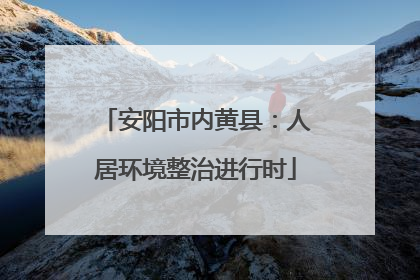 安阳市内黄县：人居环境整治进行时