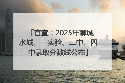 官宣：2025年聊城水城、一实验、二中、四中录取分数线公布