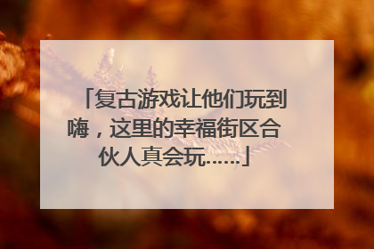 复古游戏让他们玩到嗨，这里的幸福街区合伙人真会玩……
