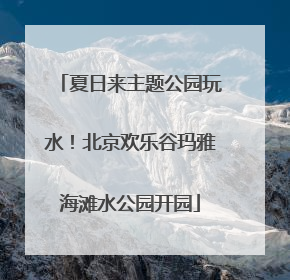 夏日来主题公园玩水！北京欢乐谷玛雅海滩水公园开园