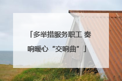 多举措服务职工 奏响暖心“交响曲”