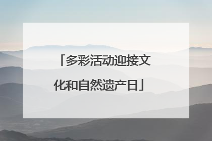 多彩活动迎接文化和自然遗产日