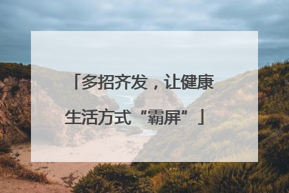 多招齐发，让健康生活方式“霸屏”