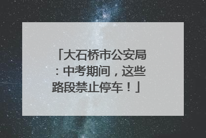 大石桥市公安局：中考期间，这些路段禁止停车！