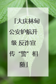 大庆林甸公安护航升级 反诈宣传“警”相随