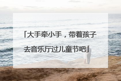 大手牵小手，带着孩子去音乐厅过儿童节吧