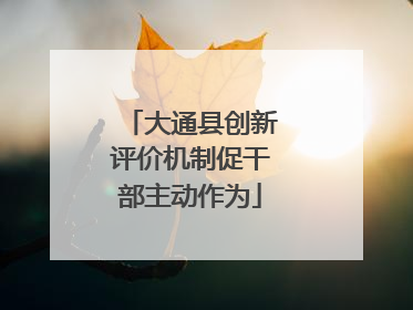 大通县创新评价机制促干部主动作为