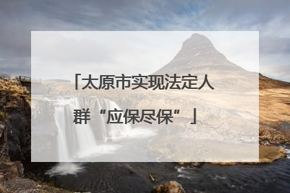 太原市实现法定人群“应保尽保”
